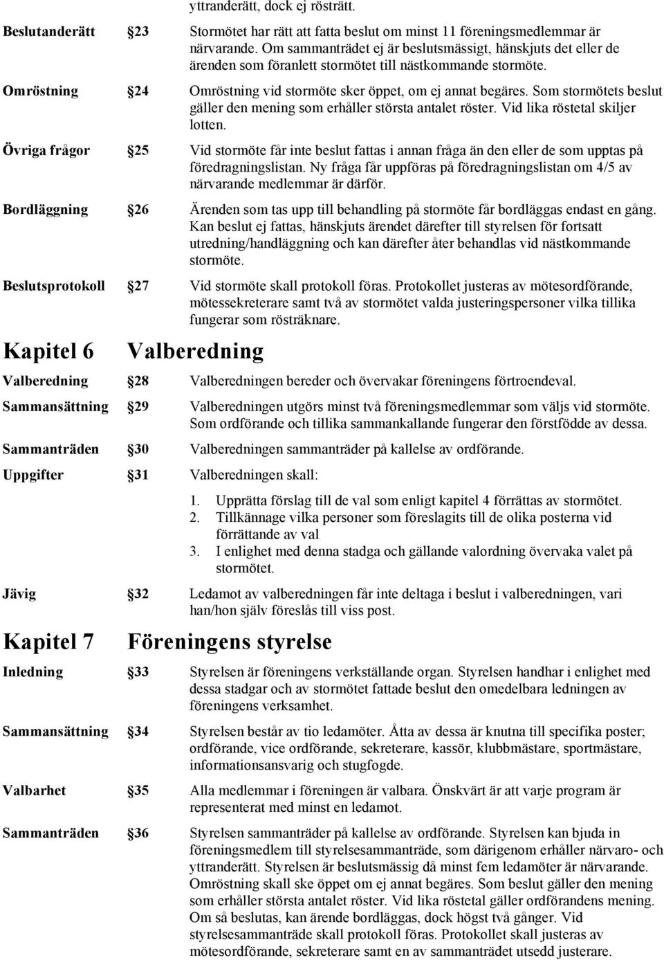 Som stormötets beslut gäller den mening som erhåller största antalet röster. Vid lika röstetal skiljer lotten.