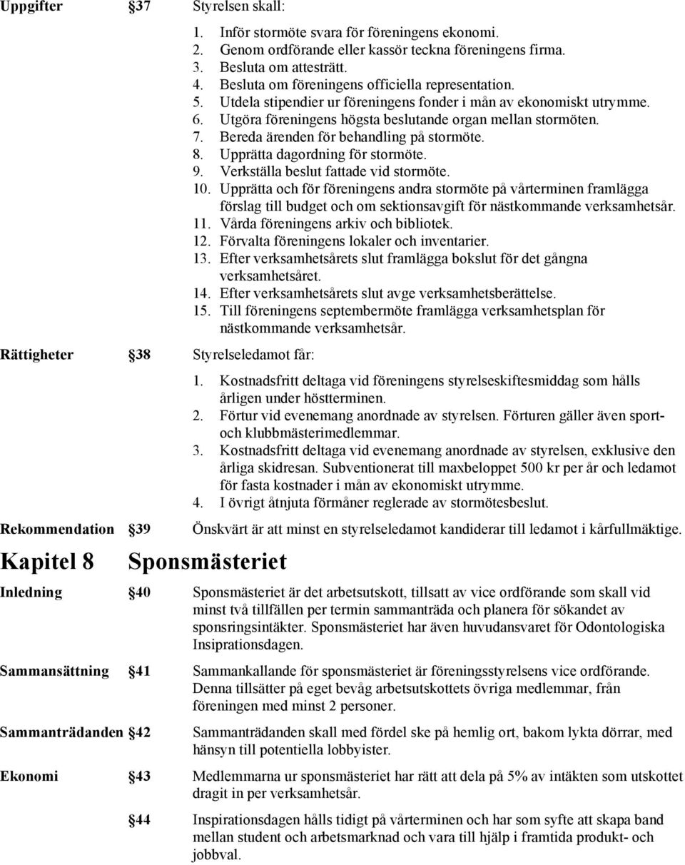 Utdela stipendier ur föreningens fonder i mån av ekonomiskt utrymme. 6. Utgöra föreningens högsta beslutande organ mellan stormöten. 7. Bereda ärenden för behandling på stormöte. 8.