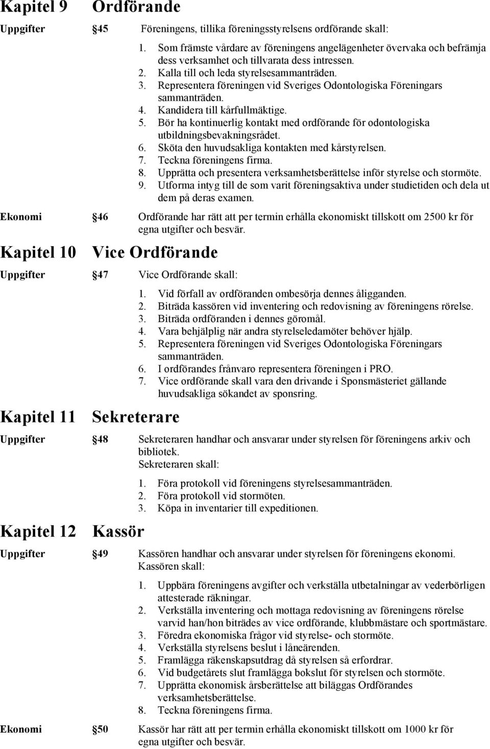 Representera föreningen vid Sveriges Odontologiska Föreningars sammanträden. 4. Kandidera till kårfullmäktige. 5.