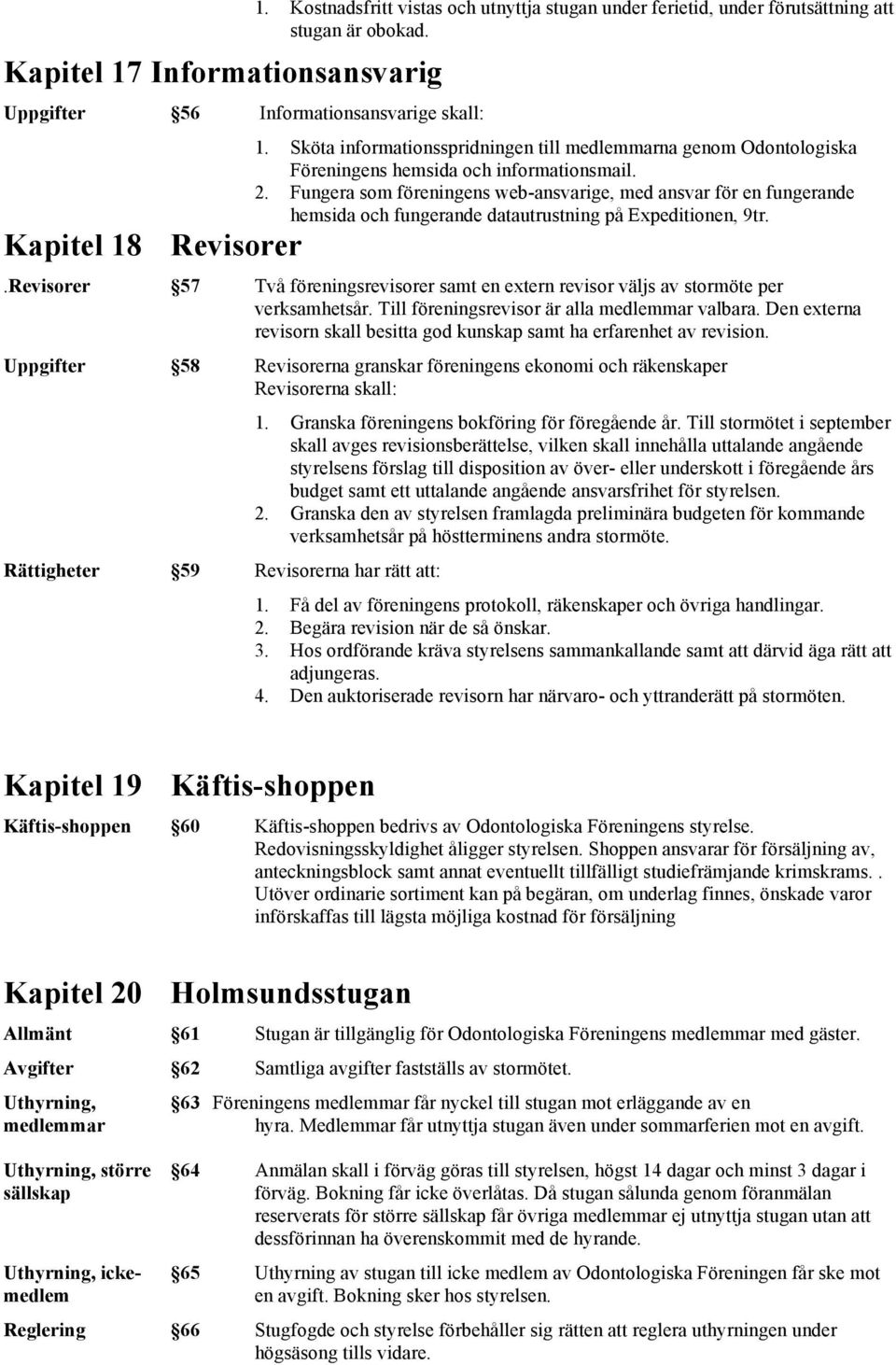 Revisorer 57 Två föreningsrevisorer samt en extern revisor väljs av stormöte per verksamhetsår. Till föreningsrevisor är alla medlemmar valbara.