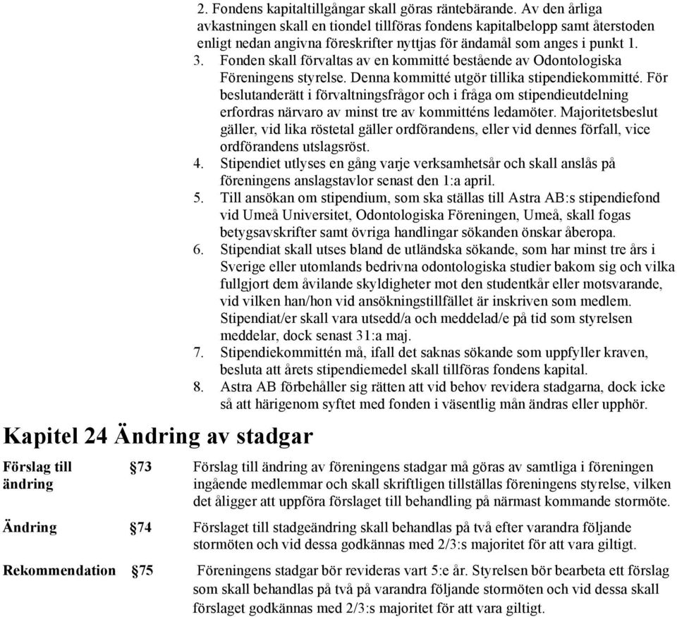 Fonden skall förvaltas av en kommitté bestående av Odontologiska Föreningens styrelse. Denna kommitté utgör tillika stipendiekommitté.