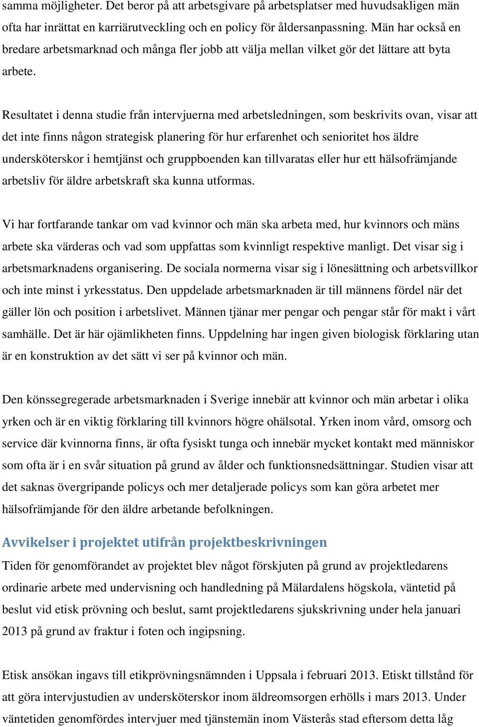 Resultatet i denna studie från intervjuerna med arbetsledningen, som beskrivits ovan, visar att det inte finns någon strategisk planering för hur erfarenhet och senioritet hos äldre undersköterskor i