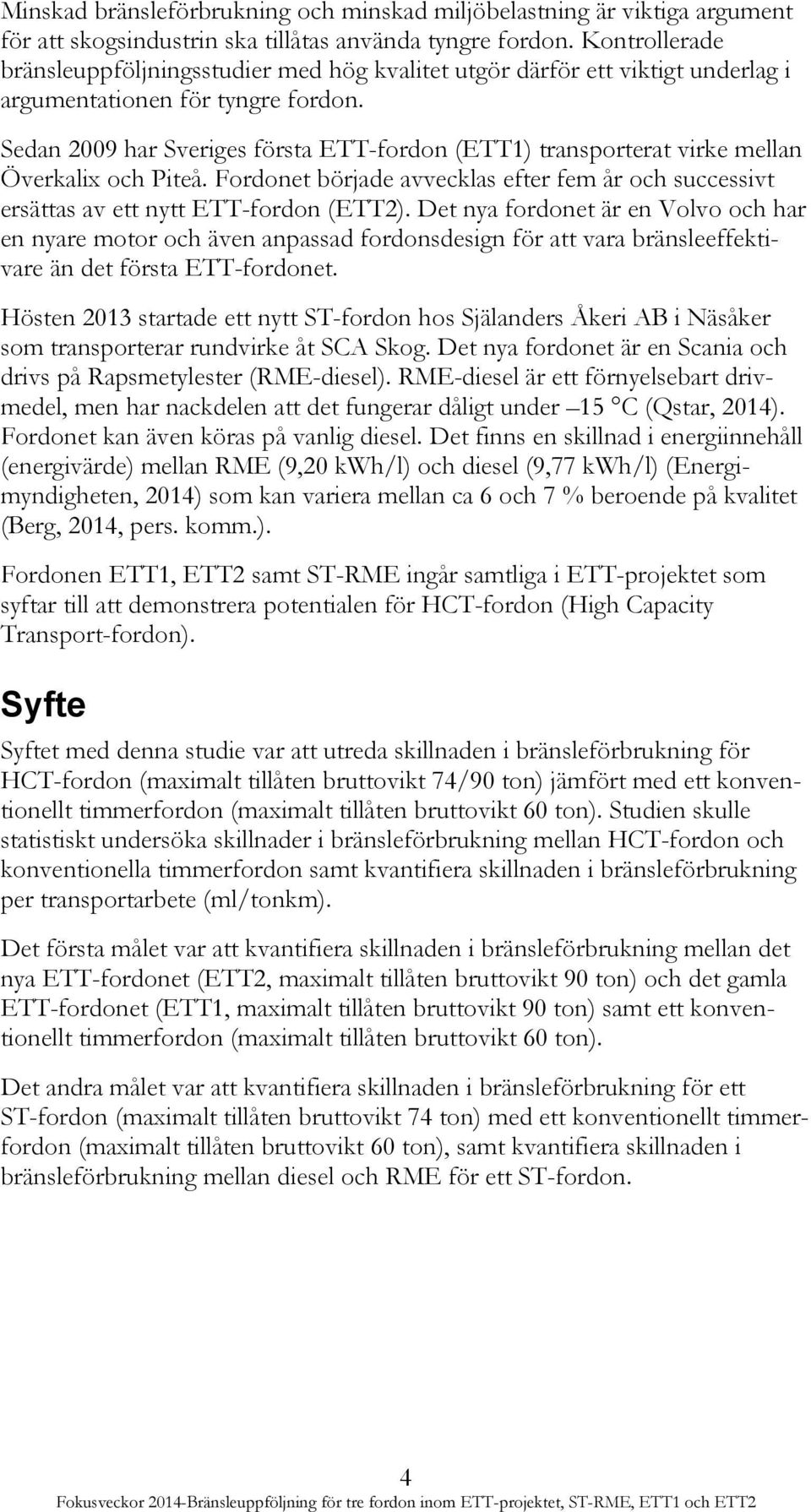 Sedan 2009 har Sveriges första ETT-fordon (ETT1) transporterat virke mellan Överkalix och Piteå. Fordonet började avvecklas efter fem år och successivt ersättas av ett nytt ETT-fordon (ETT2).