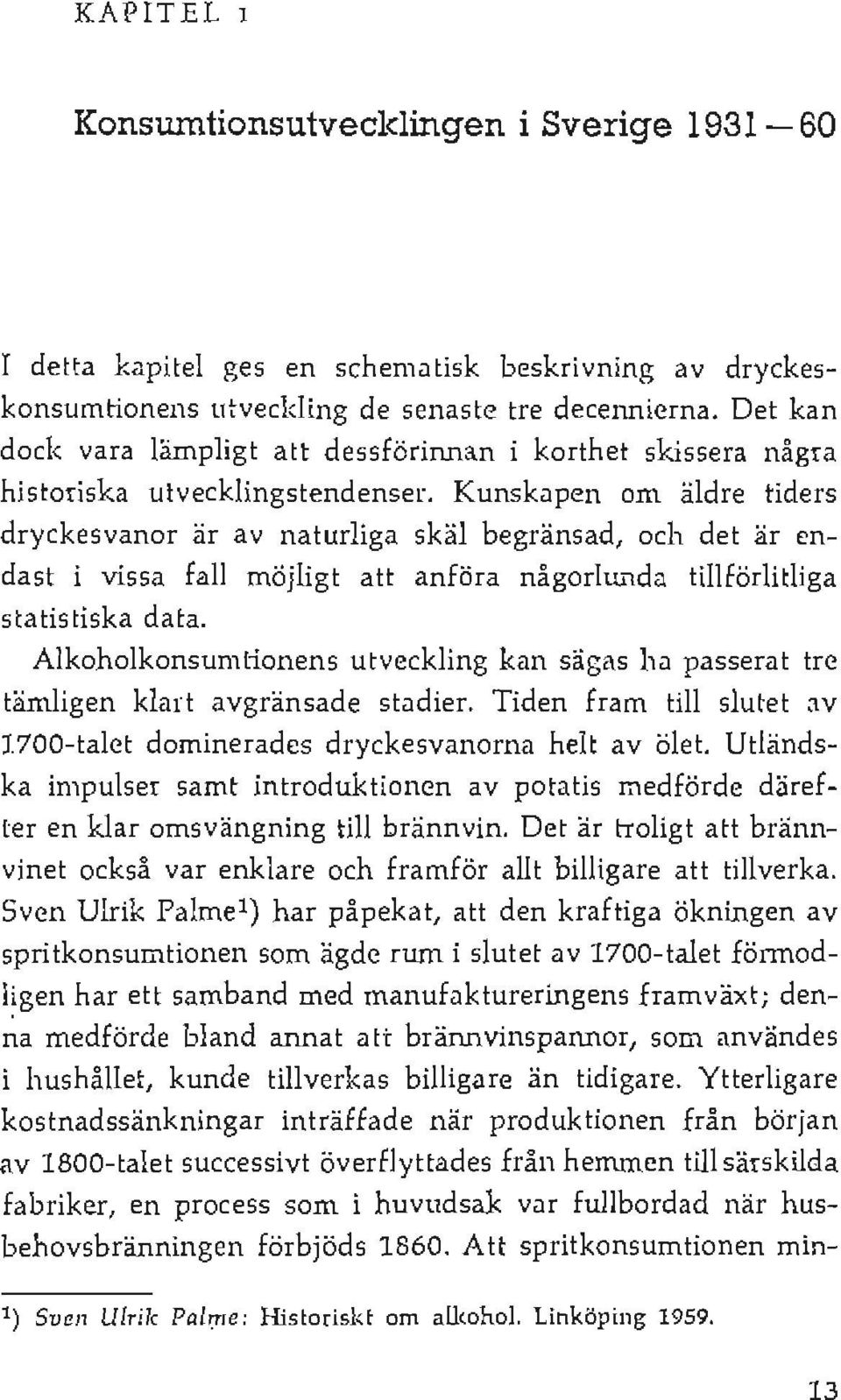 Kunskapen om äldre tiders dryckesvanor är av naturliga skäl begränsad, och det är endast i vissa fall möjligt att anföra någorlunda tillförlitliga statistiska data.
