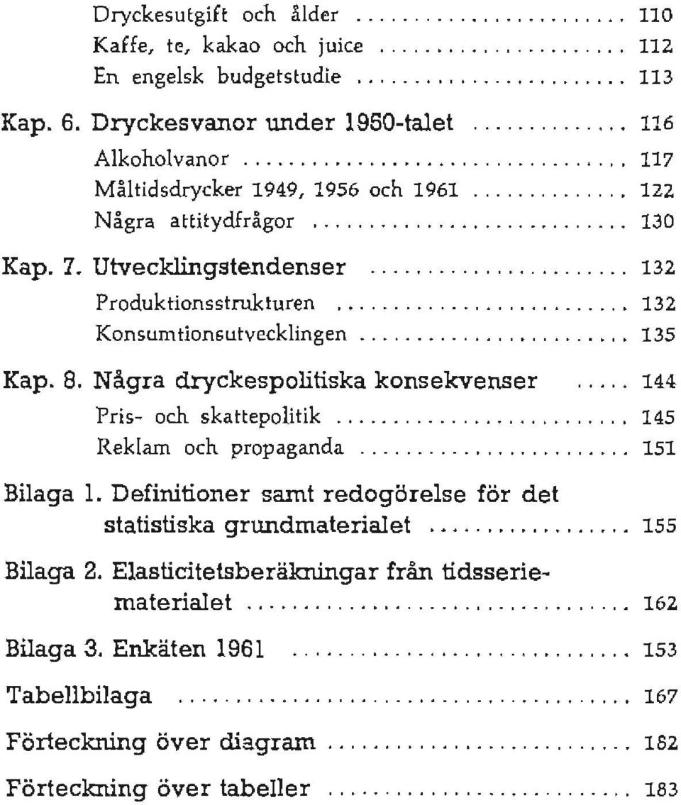 ................... 132 Konsumtionsutvecklingen............. 135 Kap. 8. Några dryckespolitiska konsekvenser 144 Pris- och skattepolitik........... 145 Reklam och propaganda.... 151 Bilaga 1.