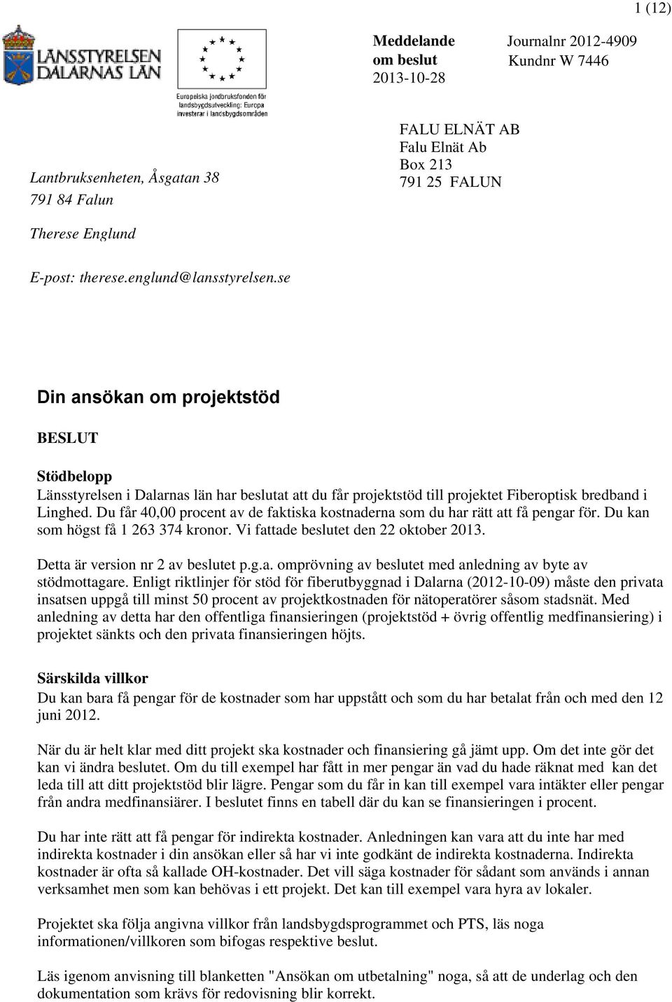 Du får 40,00 procent av de faktiska kostnaderna som du har rätt att få pengar för. Du kan som högst få 1 263 374 kronor. Vi fattade beslutet den 22 oktober 2013. Detta är version nr 2 av beslutet p.g.a. omprövning av beslutet med anledning av byte av stödmottagare.