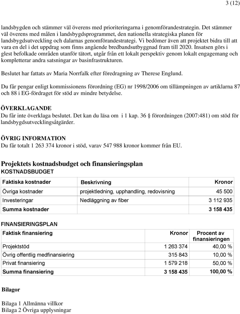 Vi bedömer även att projektet bidra till att vara en del i det uppdrag som finns angående bredbandsutbyggnad fram till 2020.