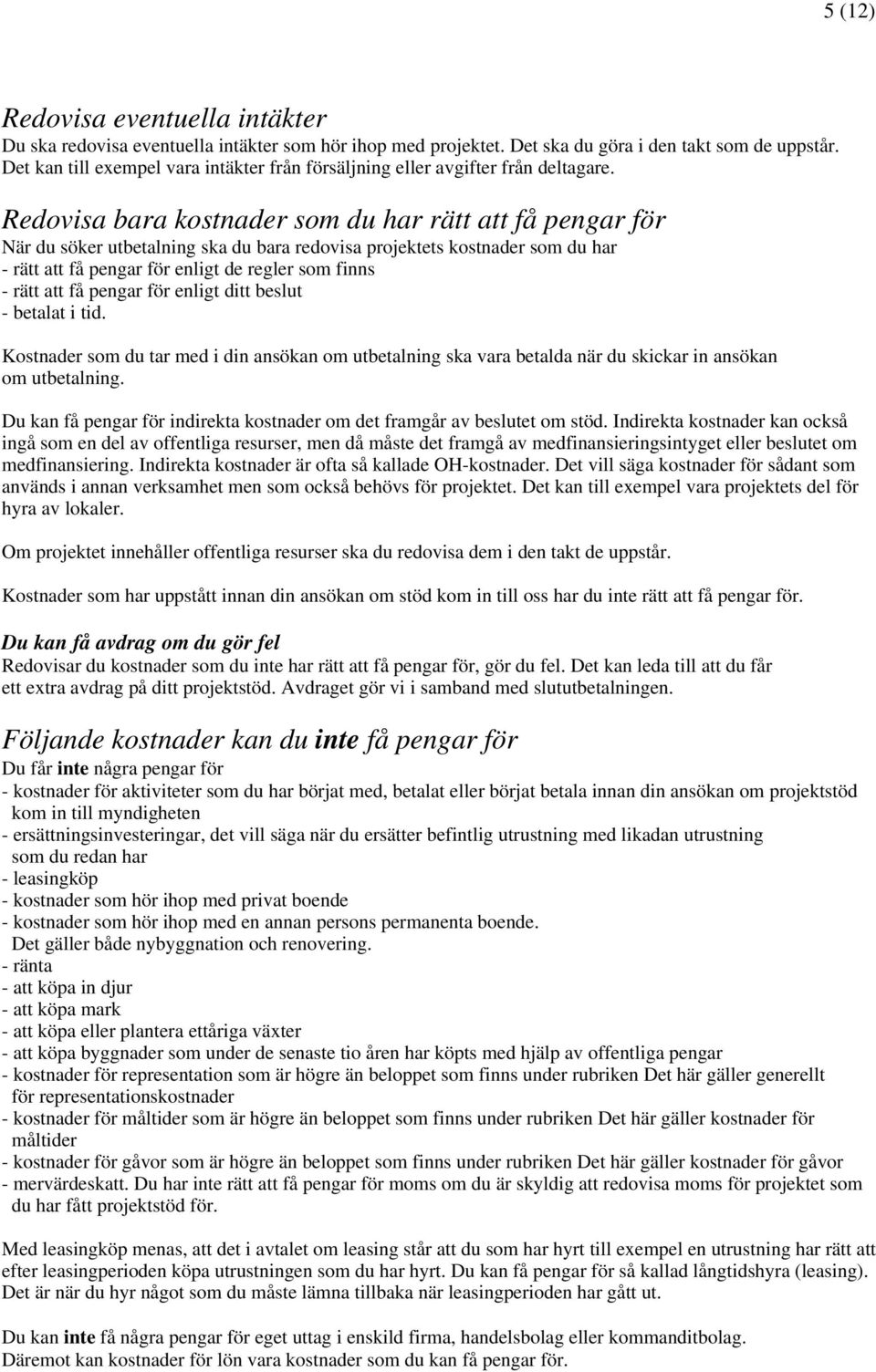 Redovisa bara kostnader som du har rätt att få pengar för När du söker utbetalning ska du bara redovisa projektets kostnader som du har - rätt att få pengar för enligt de regler som finns - rätt att