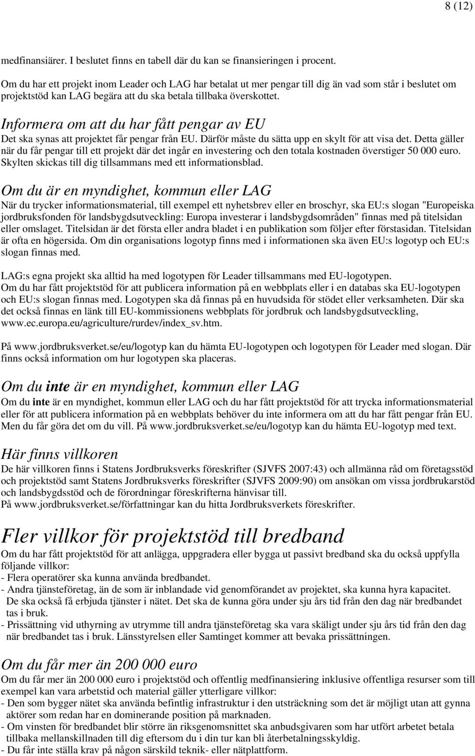 Informera om att du har fått pengar av EU Det ska synas att projektet får pengar från EU. Därför måste du sätta upp en skylt för att visa det.