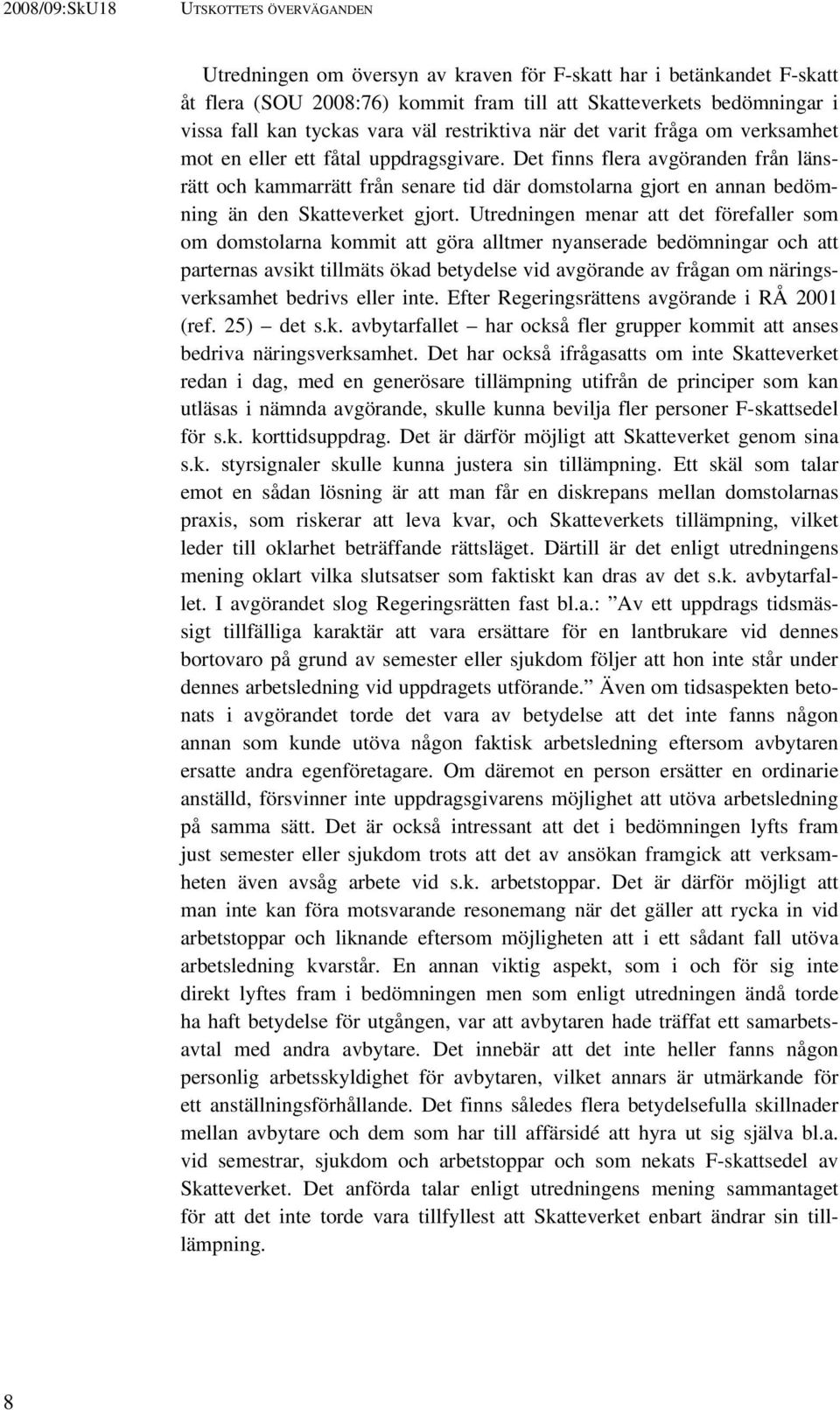 Det finns flera avgöranden från länsrätt och kammarrätt från senare tid där domstolarna gjort en annan bedömning än den Skatteverket gjort.