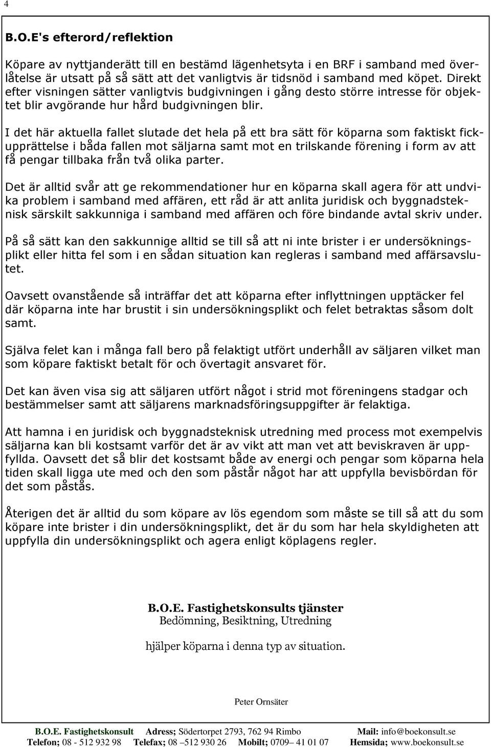 I det här aktuella fallet slutade det hela på ett bra sätt för köparna som faktiskt fickupprättelse i båda fallen mot säljarna samt mot en trilskande förening i form av att få pengar tillbaka från