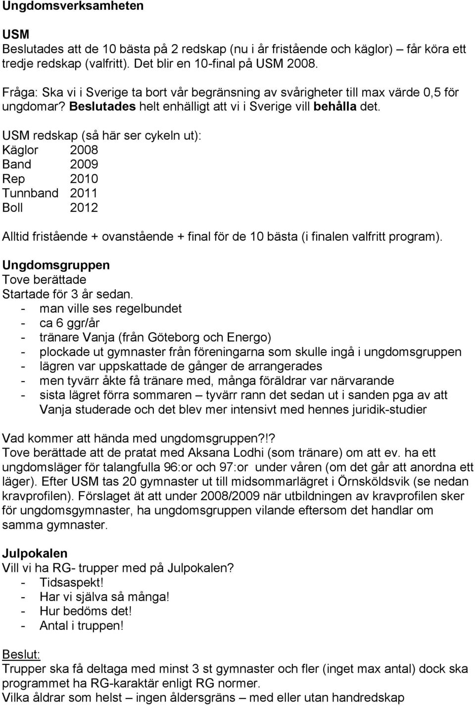 USM redskap (så här ser cykeln ut): Käglor 2008 Band 2009 Rep 2010 Tunnband 2011 Boll 2012 Alltid fristående + ovanstående + final för de 10 bästa (i finalen valfritt program).