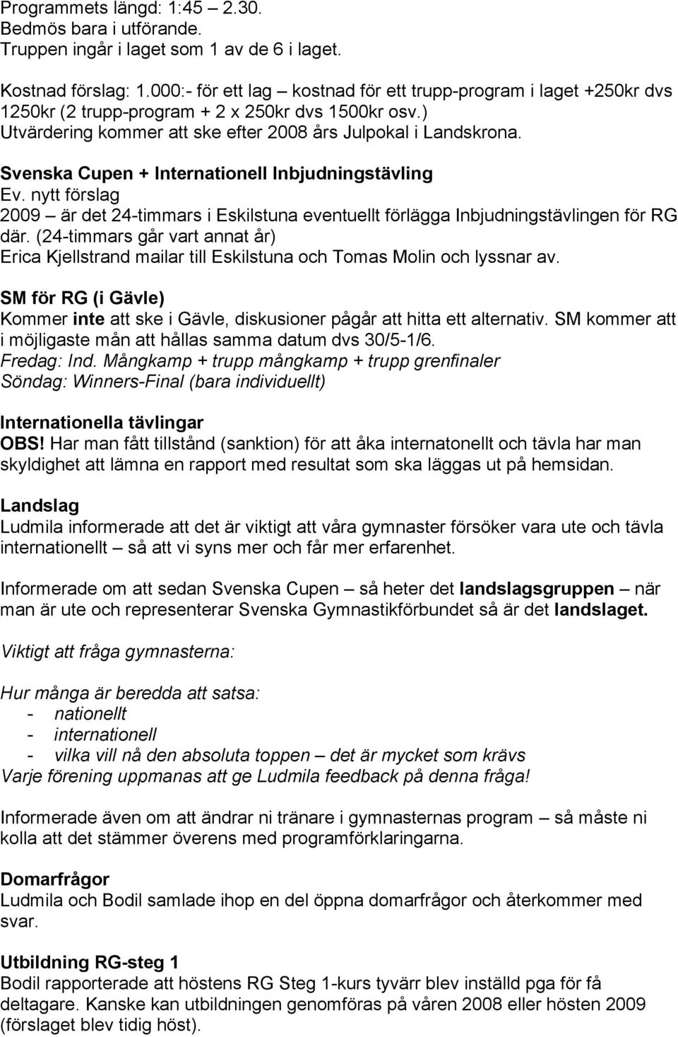 Svenska Cupen + Internationell Inbjudningstävling Ev. nytt förslag 2009 är det 24-timmars i Eskilstuna eventuellt förlägga Inbjudningstävlingen för RG där.