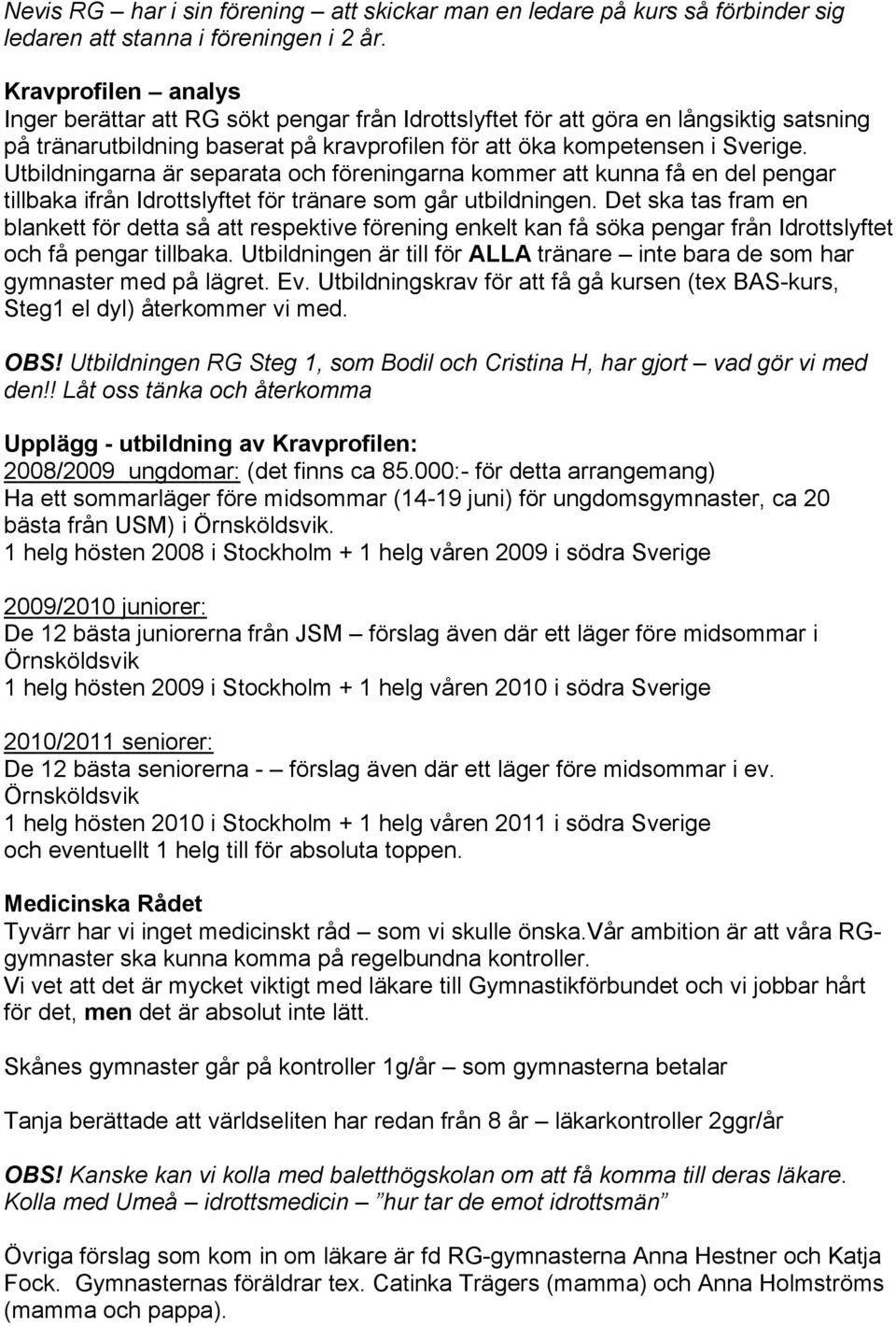 Utbildningarna är separata och föreningarna kommer att kunna få en del pengar tillbaka ifrån Idrottslyftet för tränare som går utbildningen.