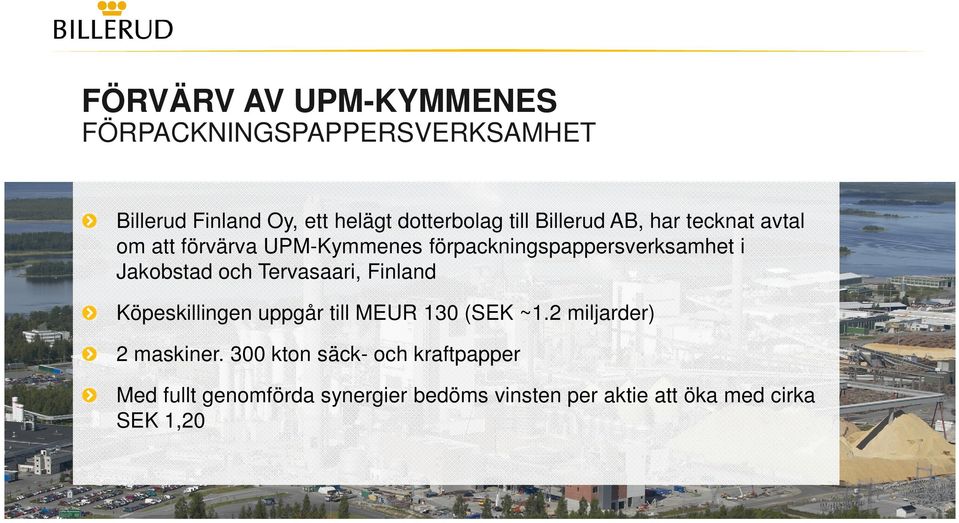 och Tervasaari, Finland Köpeskillingen uppgår till MEUR 130 (SEK ~1.2 miljarder) 2 maskiner.