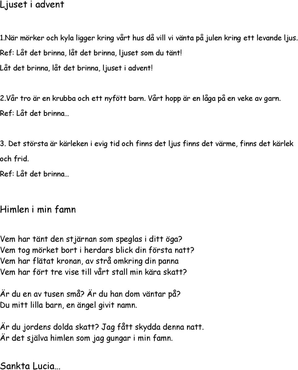 Det största är kärleken i evig tid och finns det ljus finns det värme, finns det kärlek och frid. Ref: Låt det brinna Himlen i min famn Vem har tänt den stjärnan som speglas i ditt öga?