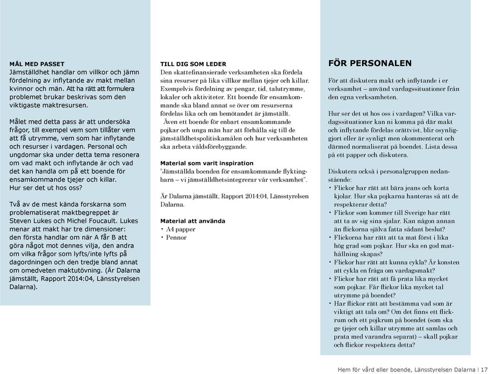Personal och ungdomar ska under detta tema resonera om vad makt och inflytande är och vad det kan handla om på ett boende för ensamkommande tjejer och killar. Hur ser det ut hos oss?