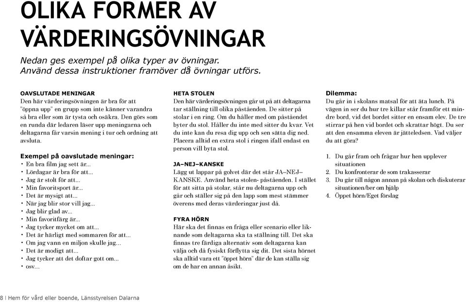 Den görs som en runda där ledaren läser upp meningarna och deltagarna får varsin mening i tur och ordning att avsluta. Exempel på oavslutade meningar: En bra film jag sett är... Lördagar är bra för att.