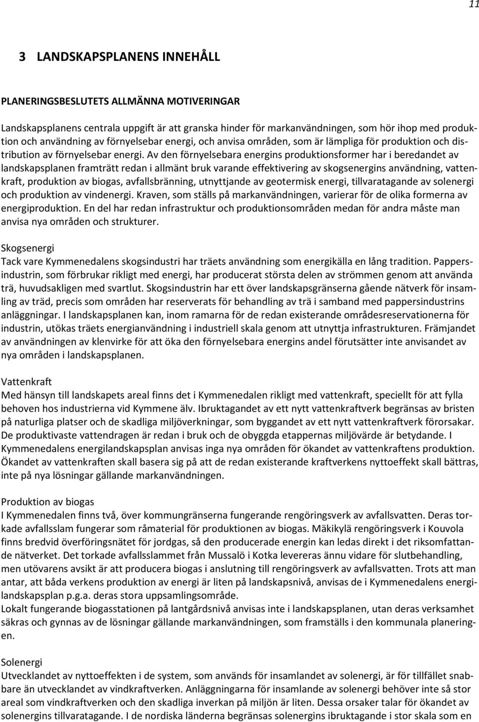 Av den förnyelsebara energins produktionsformer har i beredandet av landskapsplanen framträtt redan i allmänt bruk varande effektivering av skogsenergins användning, vattenkraft, produktion av
