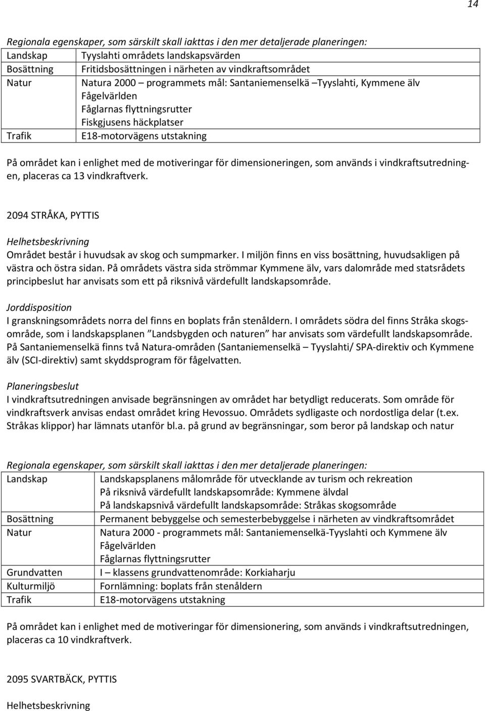 motiveringar för dimensioneringen, som används i vindkraftsutredningen, placeras ca 13 vindkraftverk. 2094 STRÅKA, PYTTIS Helhetsbeskrivning Området består i huvudsak av skog och sumpmarker.