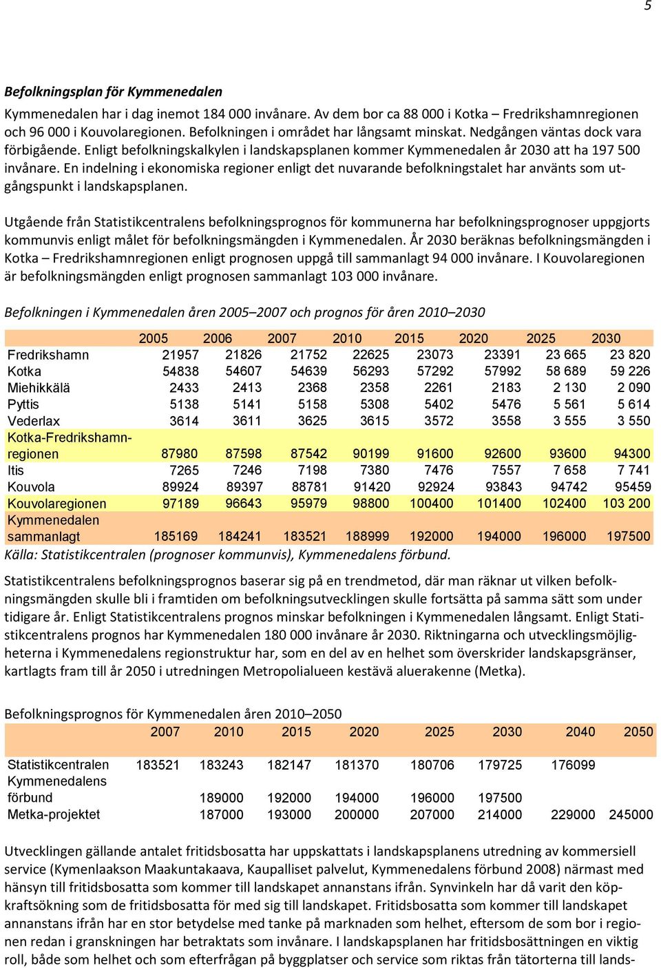En indelning i ekonomiska regioner enligt det nuvarande befolkningstalet har använts som utgångspunkt i landskapsplanen.