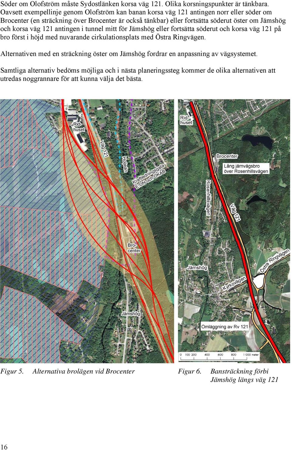 korsa väg 121 antingen i tunnel mitt för Jämshög eller fortsätta söderut och korsa väg 121 på bro först i höjd med nuvarande cirkulationsplats med Östra Ringvägen.