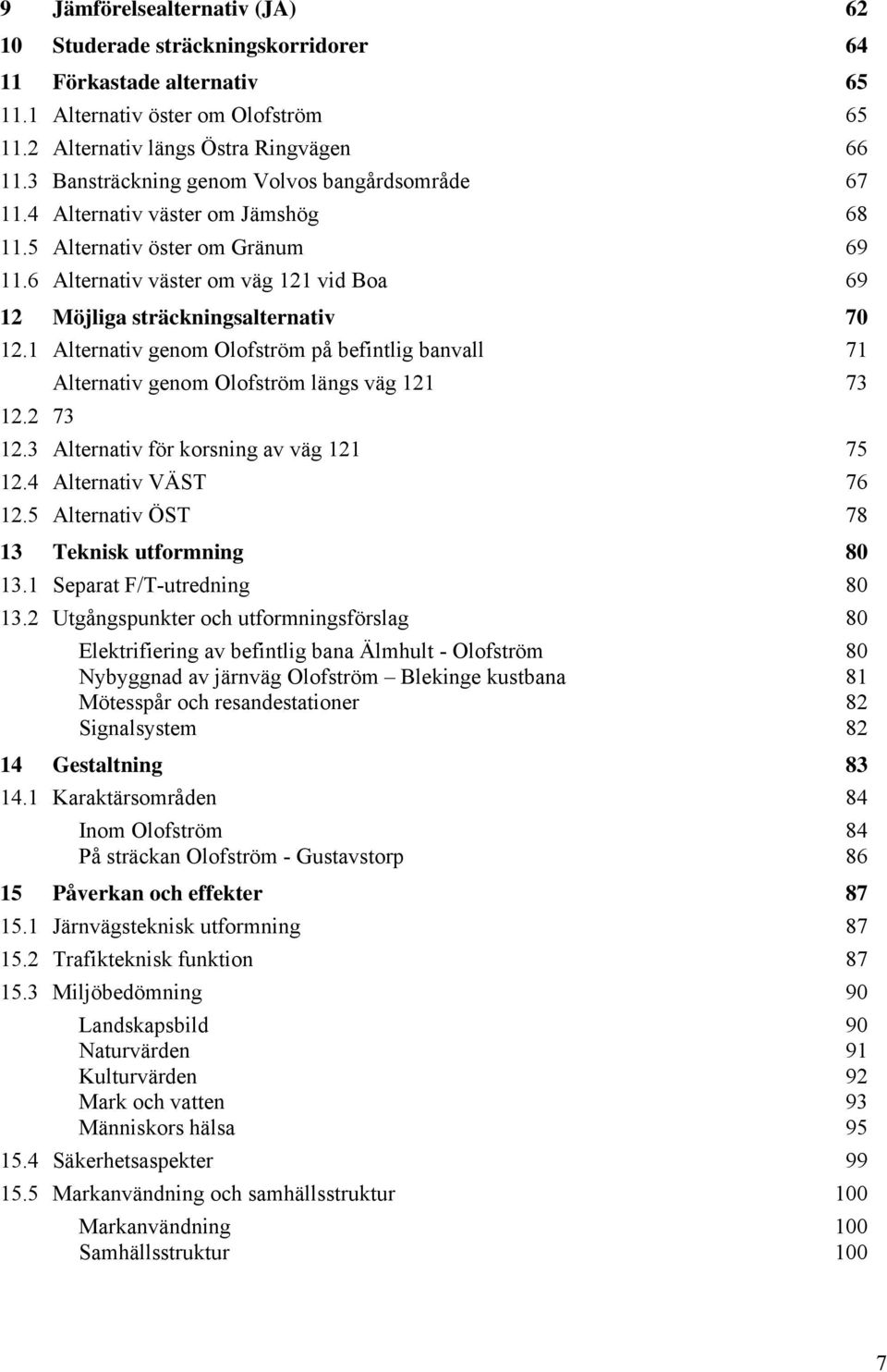 6 Alternativ väster om väg 121 vid Boa 69 12 Möjliga sträckningsalternativ 70 12.1 Alternativ genom Olofström på befintlig banvall 71 12.2 73 Alternativ genom Olofström längs väg 121 73 12.