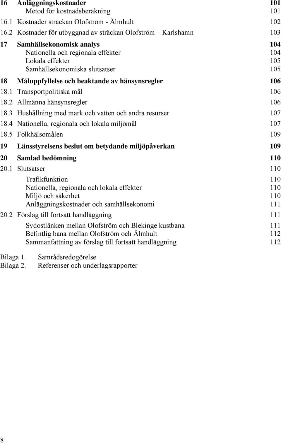 Måluppfyllelse och beaktande av hänsynsregler 106 18.1 Transportpolitiska mål 106 18.2 Allmänna hänsynsregler 106 18.3 Hushållning med mark och vatten och andra resurser 107 18.