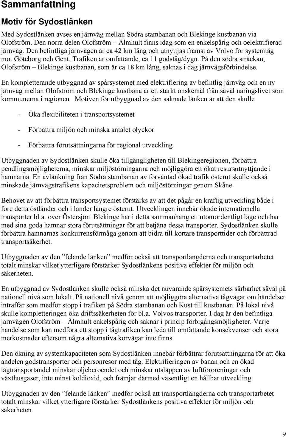 Trafiken är omfattande, ca 11 godståg/dygn. På den södra sträckan, Olofström Blekinge kustbanan, som är ca 18 km lång, saknas i dag järnvägsförbindelse.