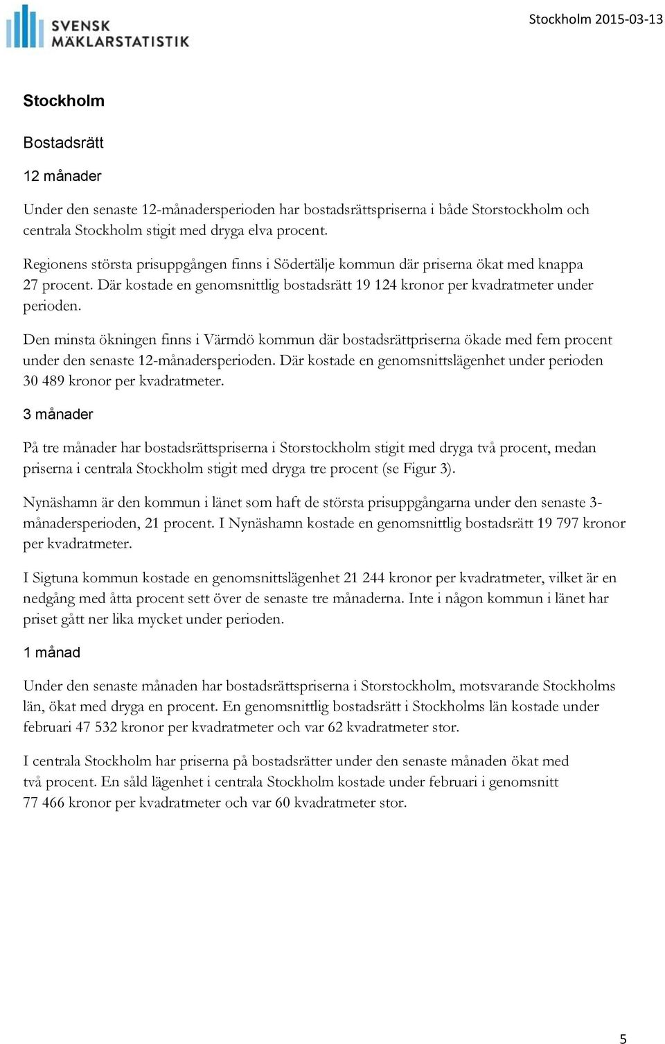 Den minsta ökningen finns i Värmdö kommun där bostadsrättpriserna ökade med fem procent under den senaste 12-månadersperioden.