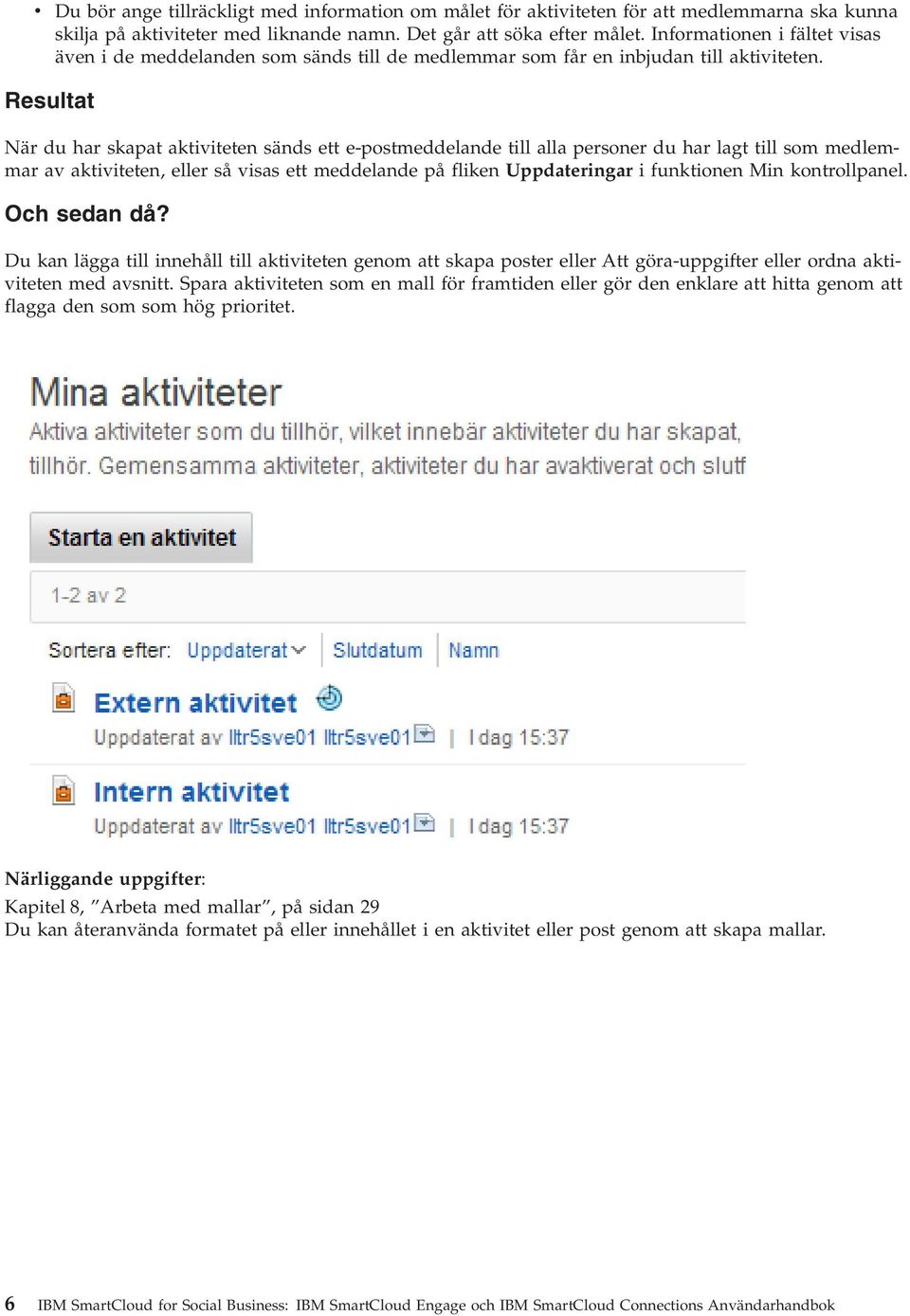 Resultat När du har skapat aktiviteten sänds ett e-postmeddelande till alla personer du har lagt till som medlemmar av aktiviteten, eller så visas ett meddelande på fliken Uppdateringar i funktionen
