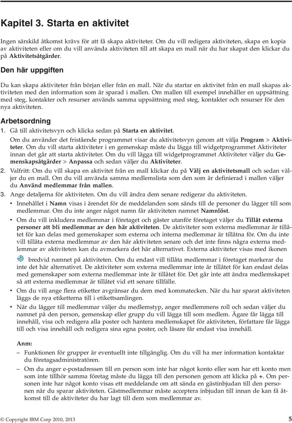 Den här uppgiften Du kan skapa aktiviteter från början eller från en mall. När du startar en aktivitet från en mall skapas aktiviteten med den information som är sparad i mallen.