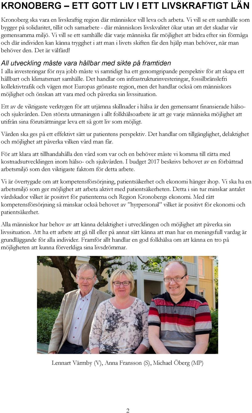 Vi vill se ett samhälle där varje människa får möjlighet att bidra efter sin förmåga och där individen kan känna trygghet i att man i livets skiften får den hjälp man behöver, när man behöver den.