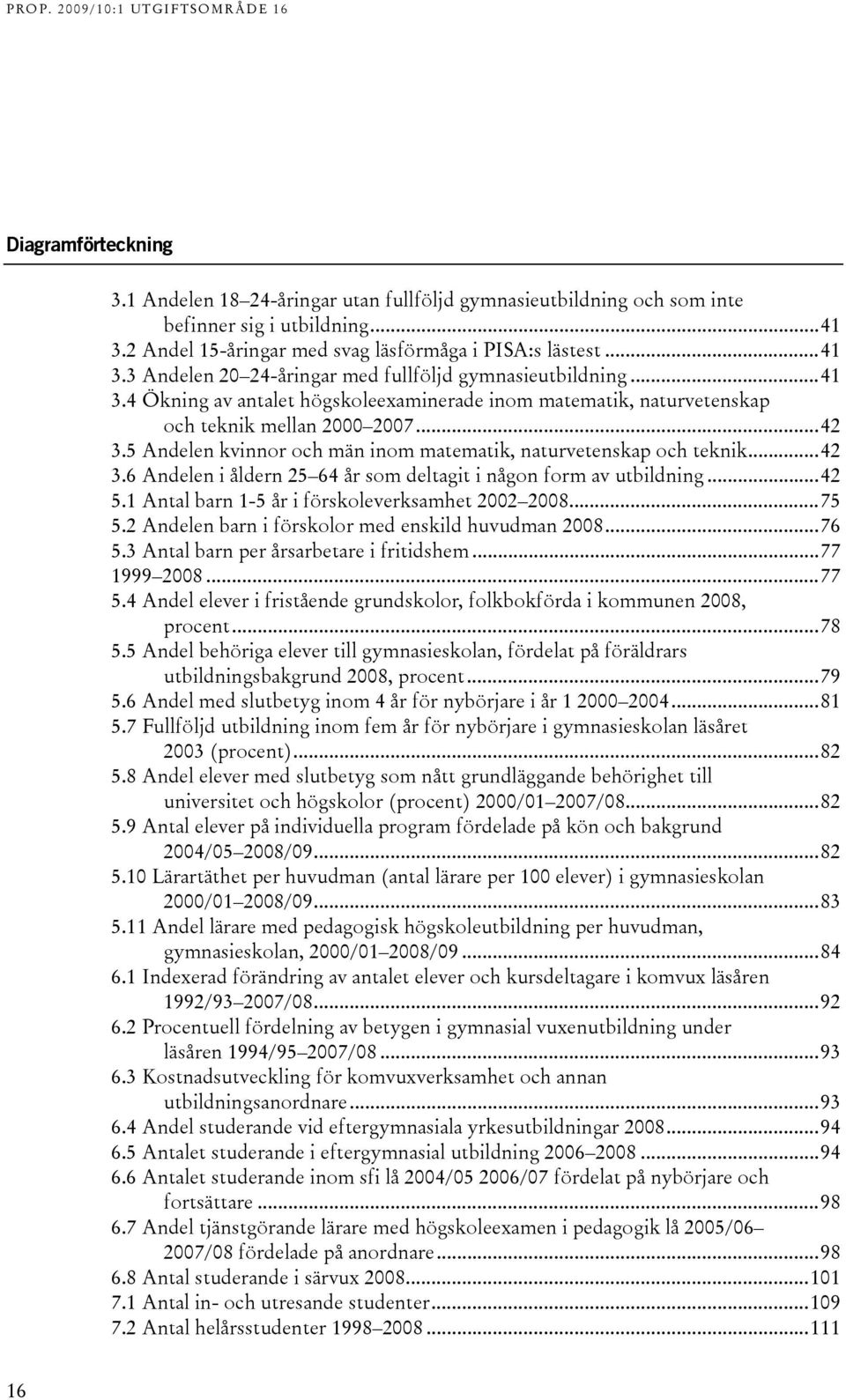 ..4 5.1 Antal barn 1-5 år i förskoleverksamhet 00 008...75 5. Andelen barn i förskolor med enskild huvudman 008...76 5. Antal barn per årsarbetare i fritidshem...77 1999 008...77 5.