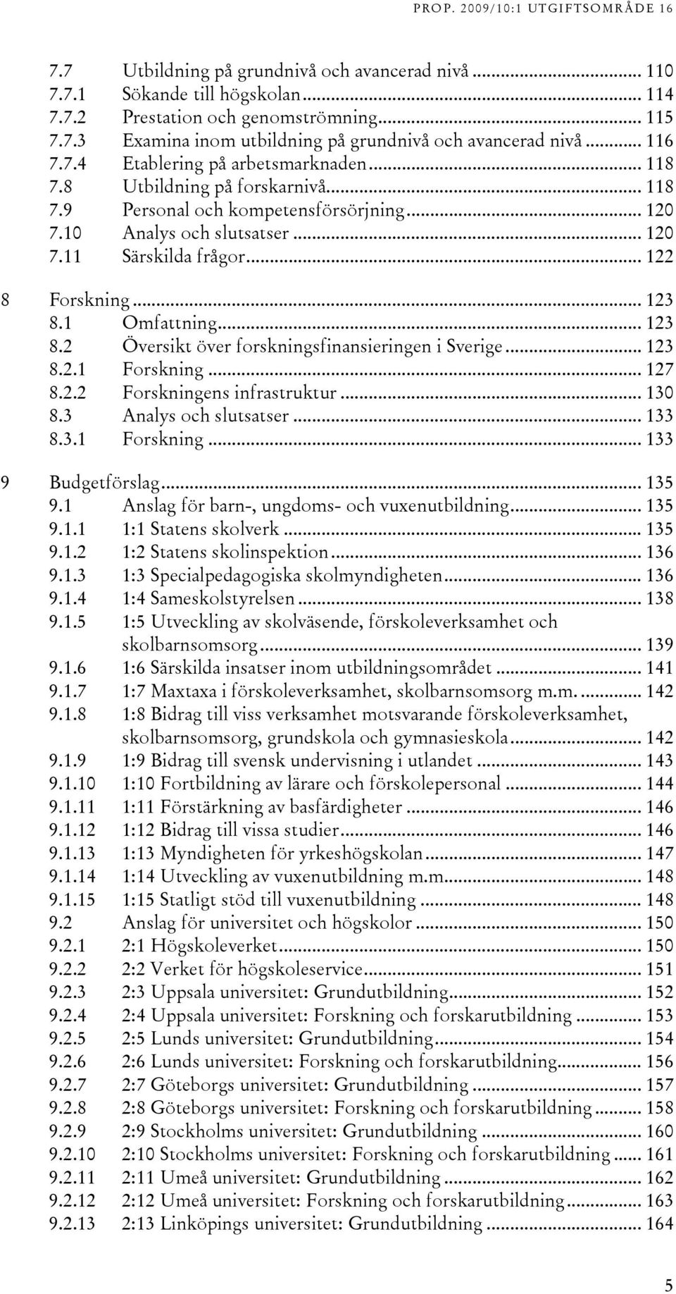 .. 1 8. Översikt över forskningsfinansieringen i Sverige... 1 8..1 Forskning... 17 8.. Forskningens infrastruktur... 10 8. Analys och slutsatser... 1 8..1 Forskning... 1 9 Budgetförslag... 15 9.