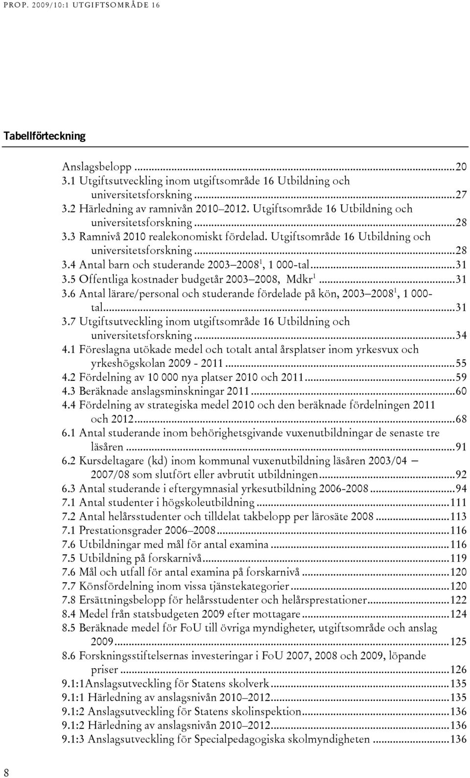 ..1.5 Offentliga kostnader budgetår 00 008, Mdkr 1...1.6 Antal lärare/personal och studerande fördelade på kön, 00 008 1, 1 000- tal...1.7 Utgiftsutveckling inom utgiftsområde 16 Utbildning och universitetsforskning.