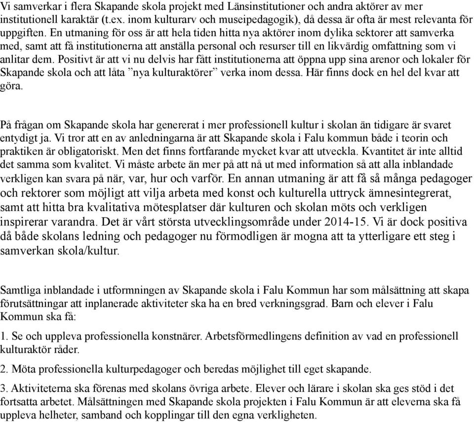 En utmaning för oss är att hela tiden hitta nya aktörer inom dylika sektorer att samverka med, samt att få institutionerna att anställa personal och resurser till en likvärdig omfattning som vi