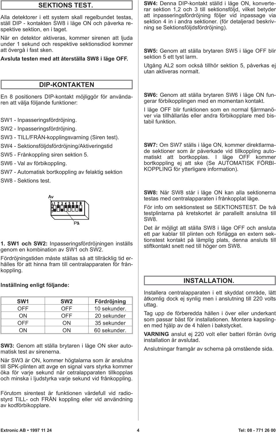 DIP-KONTAKTEN En 8 positioners DIP-kontakt möjliggör för användaren att välja följande funktioner: SW1 - Inpasseringsfördröjning. SW2 - Inpasseringsfördröjning.