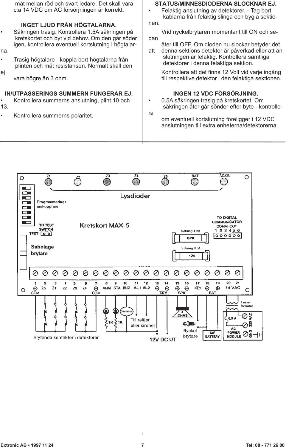 IN/UTPASSERINGS SUMMERN FUNGERAR EJ. Kontrollera summerns anslutning, plint 10 och 13. Kontrollera summerns polaritet. STATUS/MINNESDIODERNA SLOCKNAR EJ. Felaktig anslutning av detektorer.