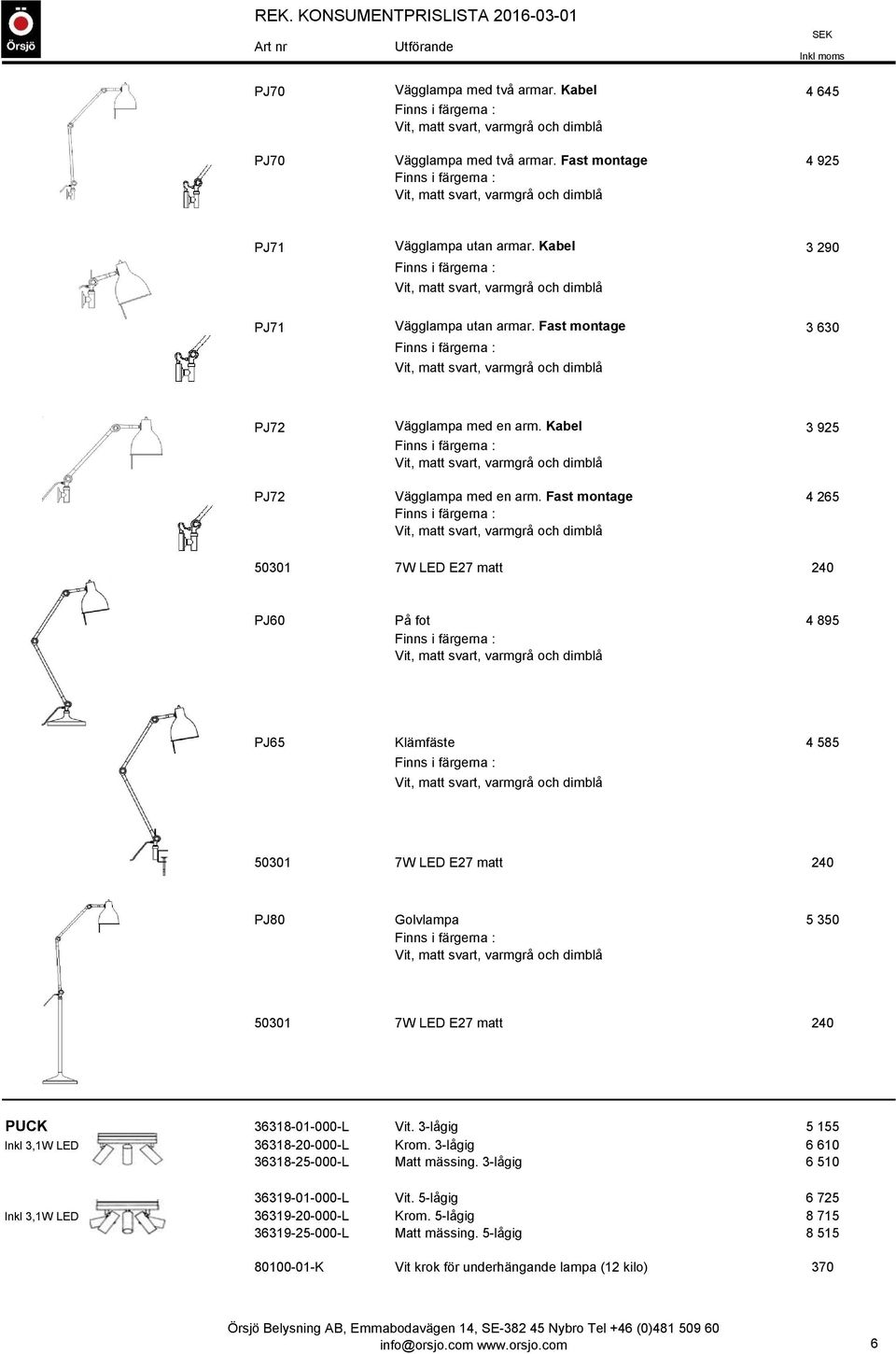 Fast montage 4 265 PJ60 På fot 4 895 PJ65 Klämfäste 4 585 PJ80 Golvlampa 5 350 PUCK 36318-01-000-L Vit. 3-lågig 5 155 Inkl 3,1W LED 36318-20-000-L Krom.