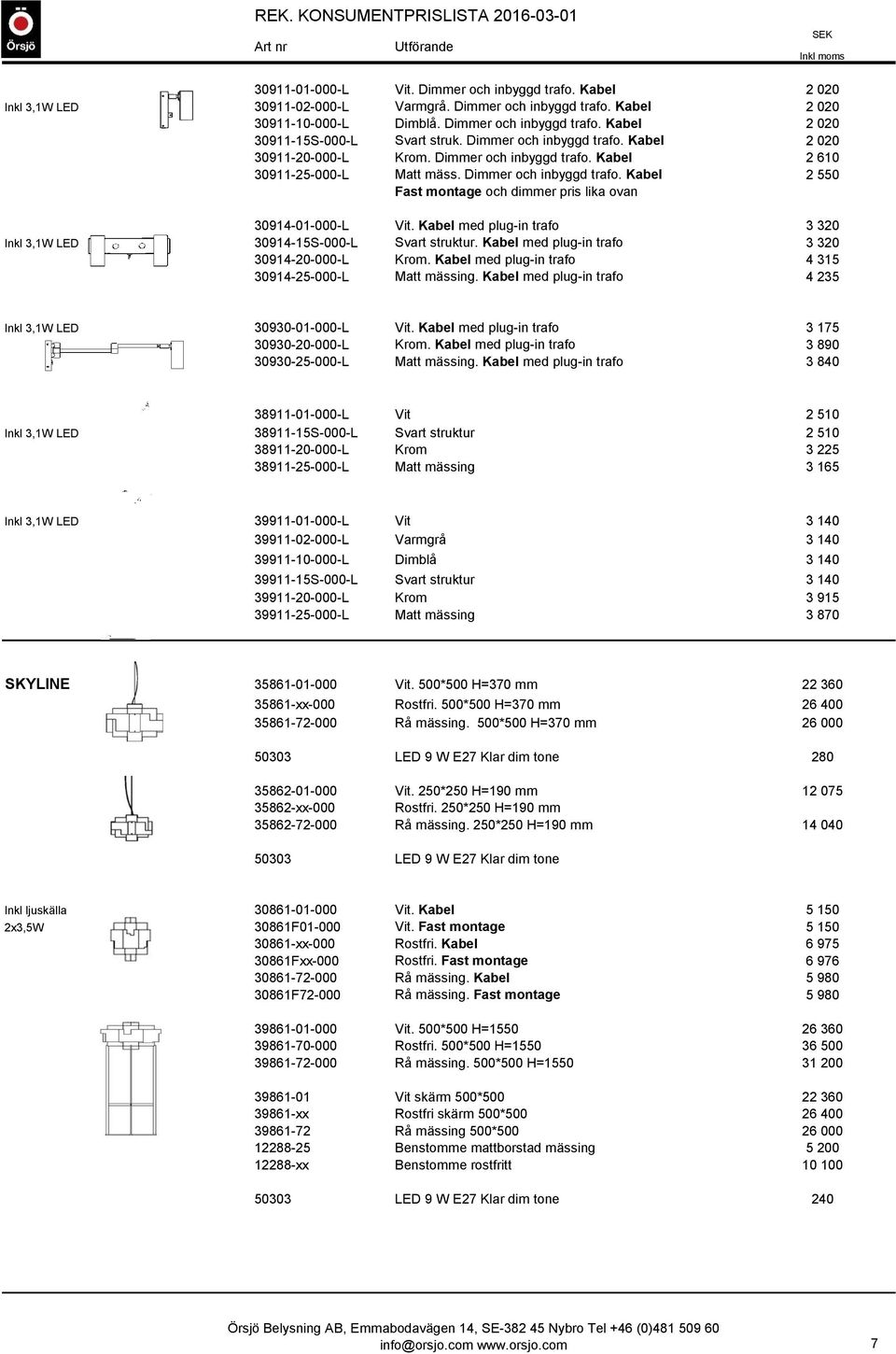 Kabel med plug-in trafo 3 320 Inkl 3,1W LED 30914-15S-000-L Svart struktur. Kabel med plug-in trafo 3 320 30914-20-000-L Krom. Kabel med plug-in trafo 4 315 30914-25-000-L Matt mässing.