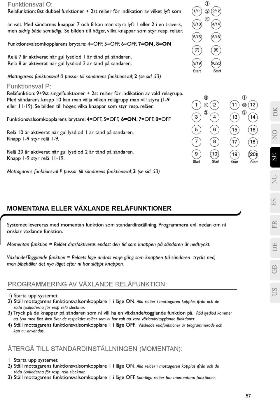 Funktionsvalsomkopplarens brytare: 4=OFF, 5=OFF, 6=OFF, 7=ON, 8=ON Relä 7 är aktiverat när gul lysdiod 1 är tänd på sändaren. Relä 8 är aktiverat när gul lysdiod 2 är tänd på sändaren.