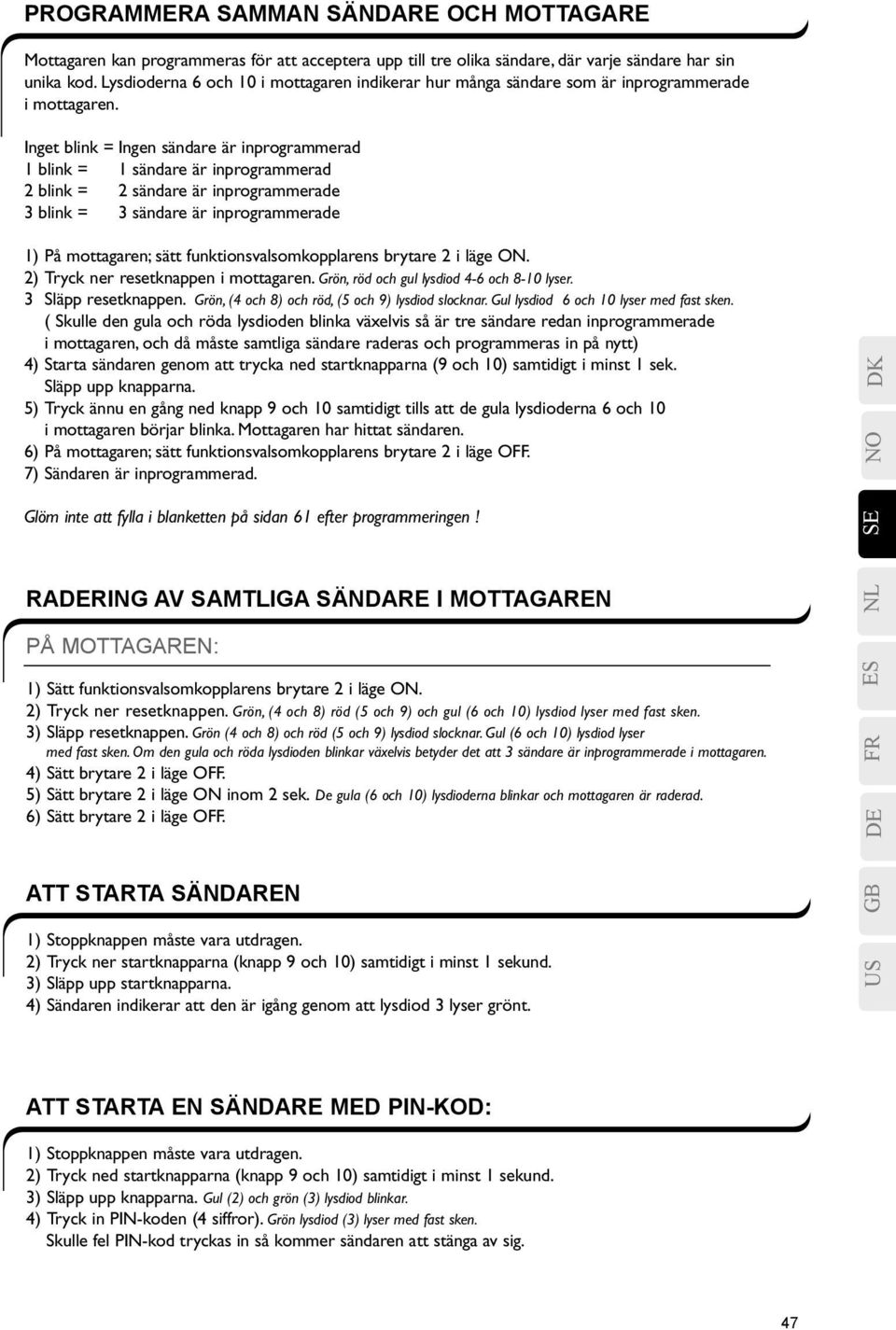 Inget blink = Ingen sändare är inprogrammerad 1 blink = 1 sändare är inprogrammerad 2 blink = 2 sändare är inprogrammerade 3 blink = 3 sändare är inprogrammerade 1) På mottagaren; sätt