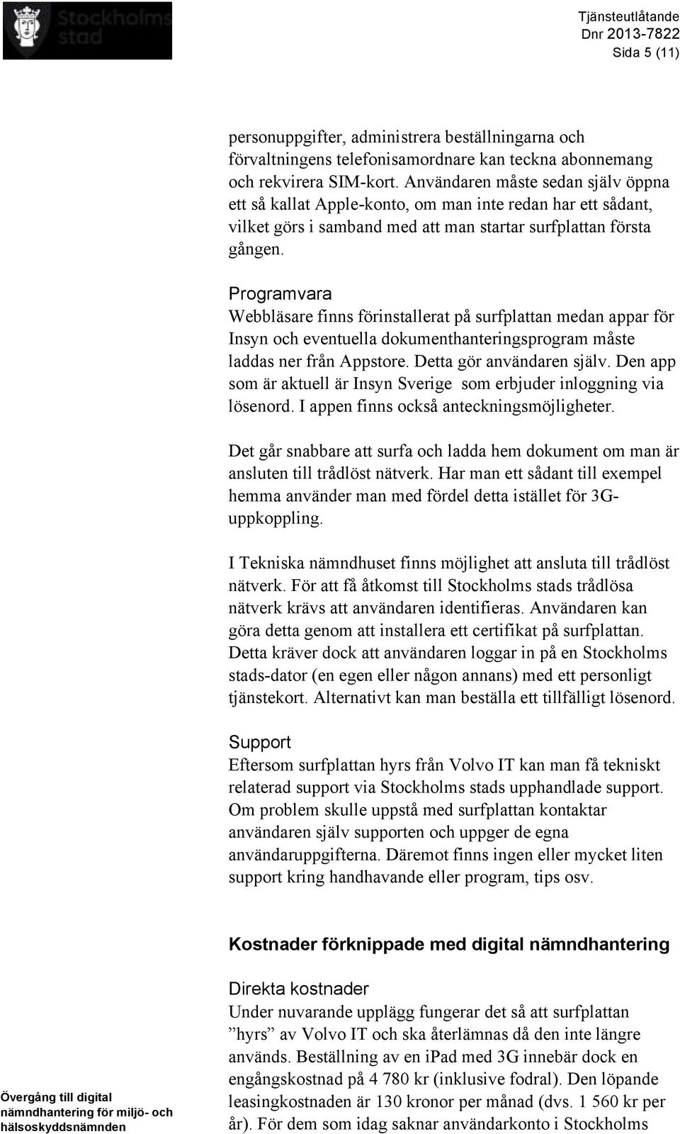 Programvara Webbläsare finns förinstallerat på surfplattan medan appar för Insyn och eventuella dokumenthanteringsprogram måste laddas ner från Appstore. Detta gör användaren själv.