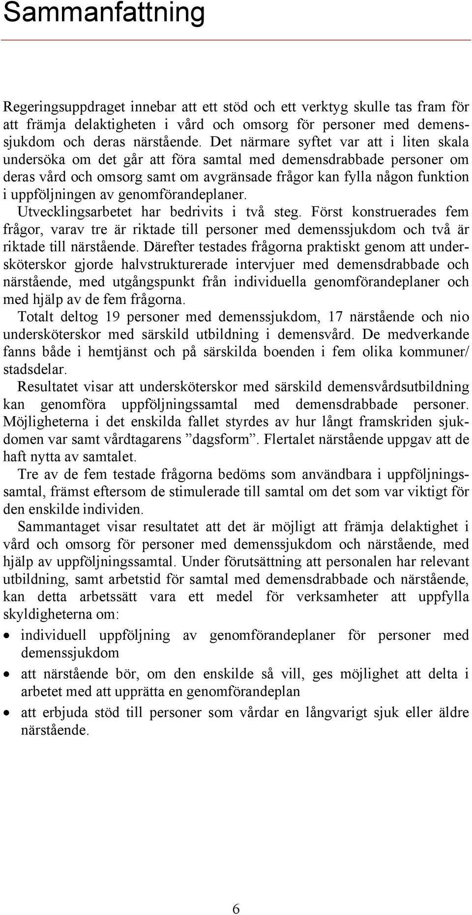 av genomförandeplaner. Utvecklingsarbetet har bedrivits i två steg. Först konstruerades fem frågor, varav tre är riktade till personer med demenssjukdom och två är riktade till närstående.