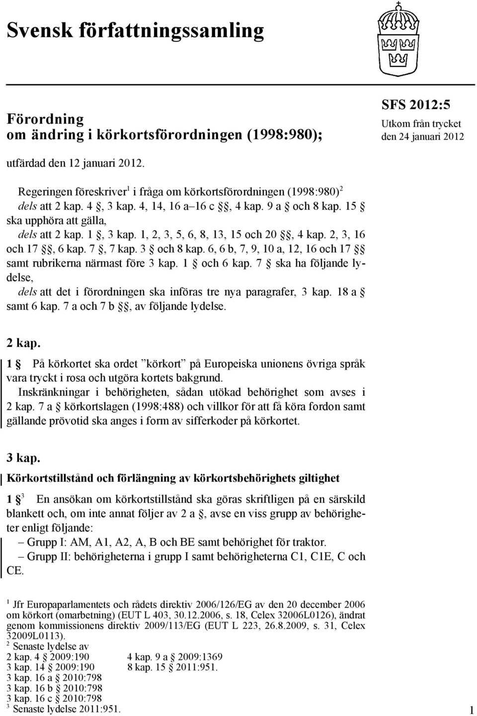 1, 2, 3, 5, 6, 8, 13, 15 och 20, 4 kap. 2, 3, 16 och 17, 6 kap. 7, 7 kap. 3 och 8 kap. 6, 6 b, 7, 9, 10 a, 12, 16 och 17 samt rubrikerna närmast före 3 kap. 1 och 6 kap.