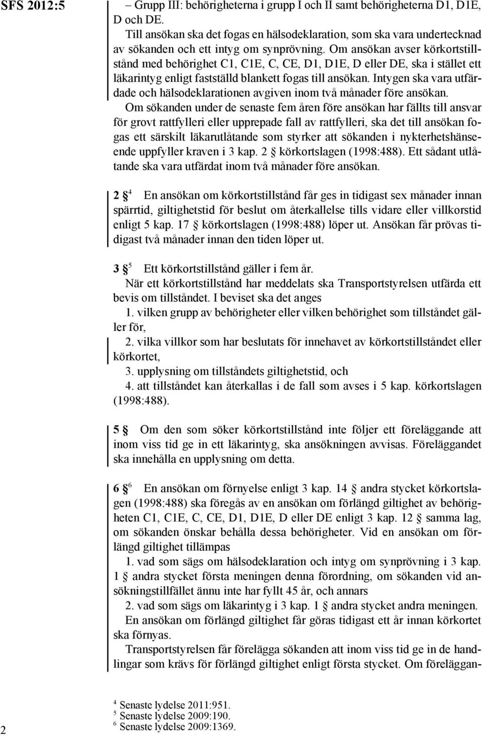 Om ansökan avser körkortstillstånd med behörighet C1, C1E, C, CE, D1, D1E, D eller DE, ska i stället ett läkarintyg enligt fastställd blankett fogas till ansökan.