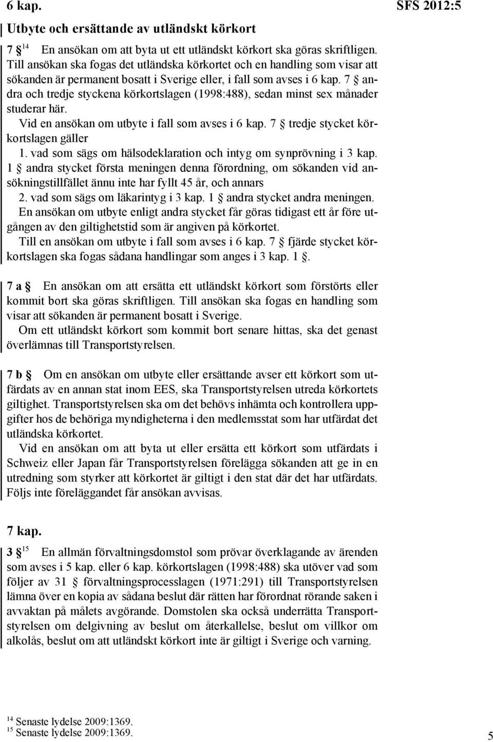 7 andra och tredje styckena körkortslagen (1998:488), sedan minst sex månader studerar här. Vid en ansökan om utbyte i fall som avses i 6 kap. 7 tredje stycket körkortslagen gäller 1.