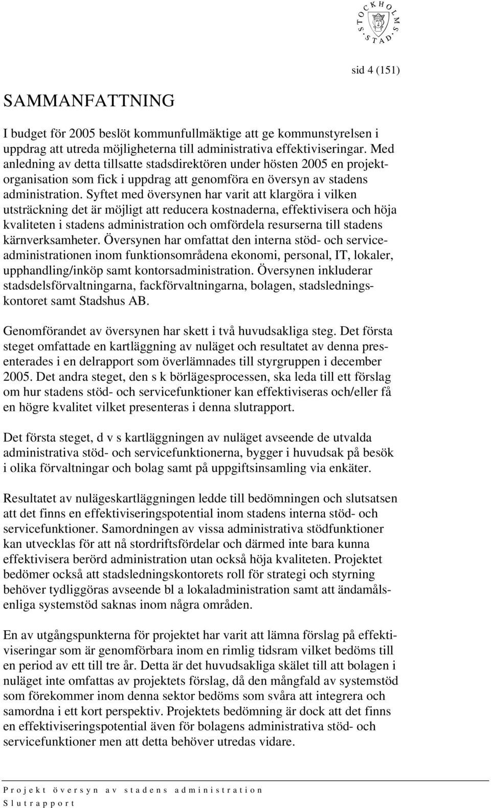 Syftet med översynen har varit att klargöra i vilken utsträckning det är möjligt att reducera kostnaderna, effektivisera och höja kvaliteten i stadens administration och omfördela resurserna till