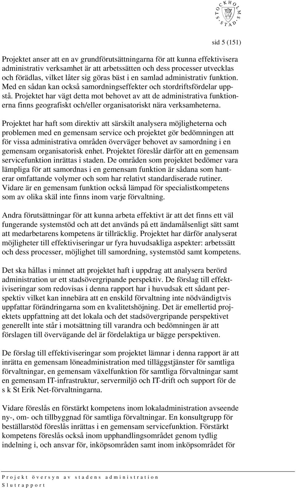 Projektet har vägt detta mot behovet av att de administrativa funktionerna finns geografiskt och/eller organisatoriskt nära verksamheterna.